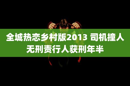 全城热恋乡村版2013 司机撞人无刑责行人获刑年半