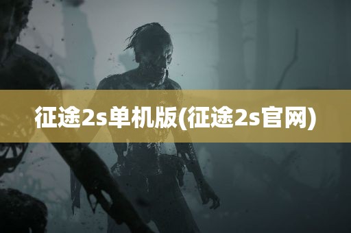 征途2s单机版(征途2s官网)