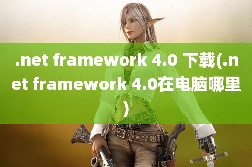 .net framework 4.0 下载(.net framework 4.0在电脑哪里)