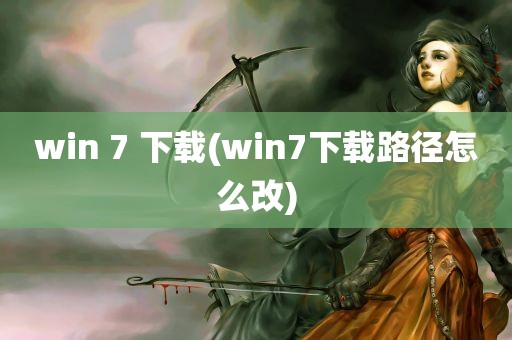 win 7 下载(win7下载路径怎么改)