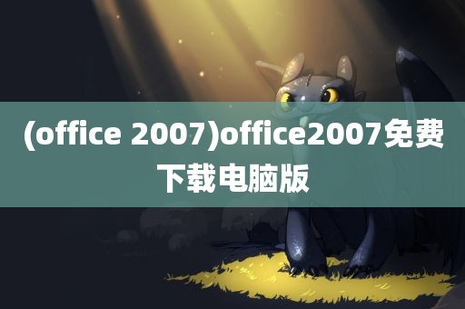 (office 2007)office2007免费下载电脑版