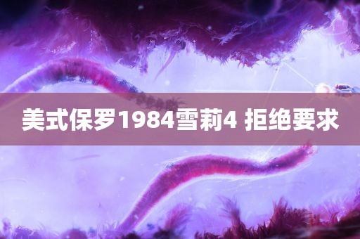 美式保罗1984雪莉4 拒绝要求