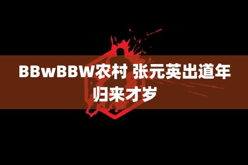 BBwBBW农村 张元英出道年归来才岁