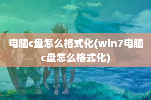 电脑c盘怎么格式化(win7电脑c盘怎么格式化)