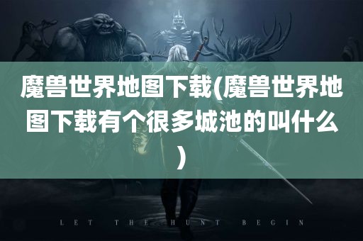 魔兽世界地图下载(魔兽世界地图下载有个很多城池的叫什么)