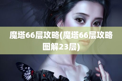 魔塔66层攻略(魔塔66层攻略图解23层)