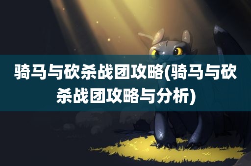 骑马与砍杀战团攻略(骑马与砍杀战团攻略与分析)