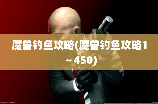 魔兽钓鱼攻略(魔兽钓鱼攻略1～450)