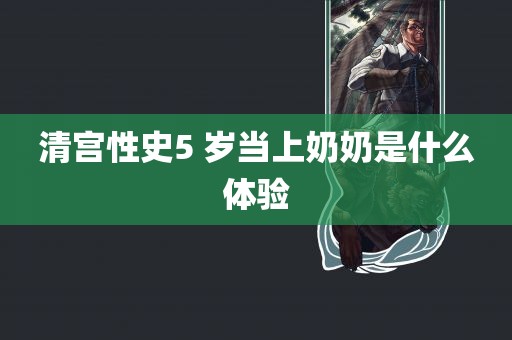 清宫性史5 岁当上奶奶是什么体验