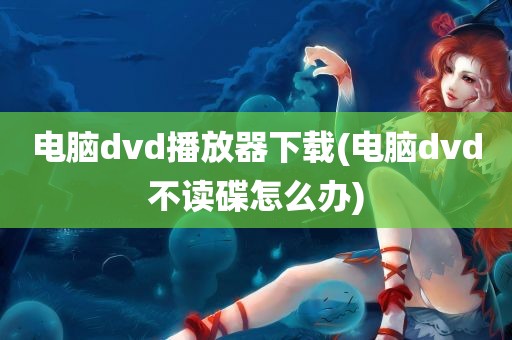 电脑dvd播放器下载(电脑dvd不读碟怎么办)