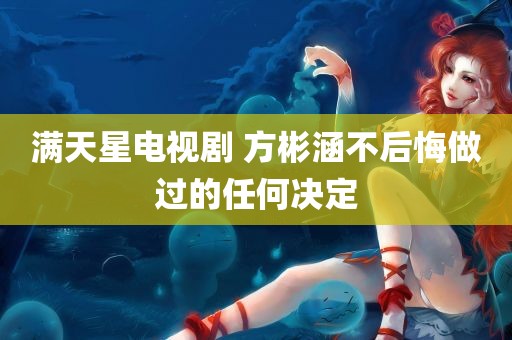 满天星电视剧 方彬涵不后悔做过的任何决定