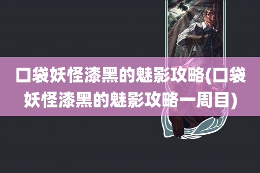 口袋妖怪漆黑的魅影攻略(口袋妖怪漆黑的魅影攻略一周目)