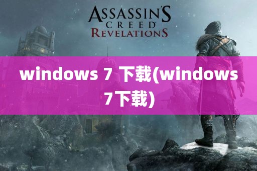 windows 7 下载(windows7下载)