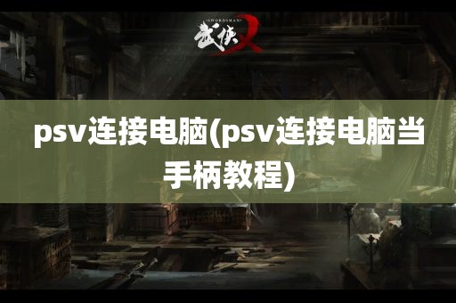 psv连接电脑(psv连接电脑当手柄教程)