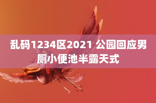 乱码1234区2021 公园回应男厕小便池半露天式