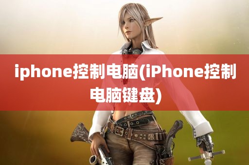 iphone控制电脑(iPhone控制电脑键盘)