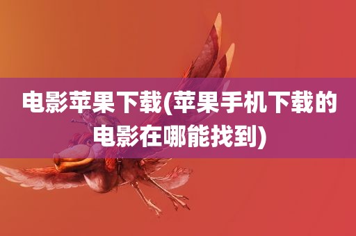 电影苹果下载(苹果手机下载的电影在哪能找到)