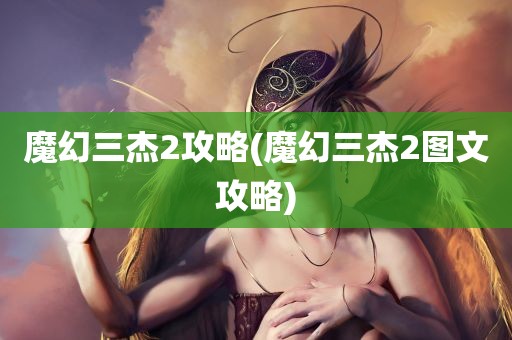 魔幻三杰2攻略(魔幻三杰2图文攻略)