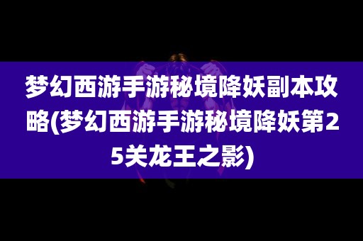 梦幻西游手游秘境降妖副本攻略(梦幻西游手游秘境降妖第25关龙王之影)