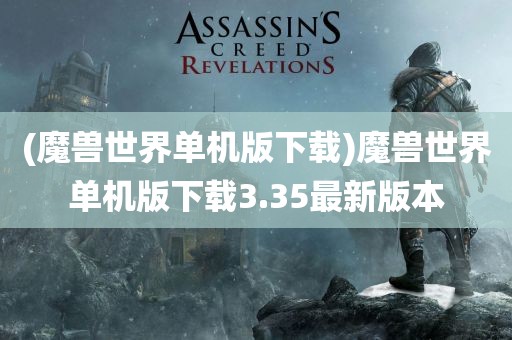 (魔兽世界单机版下载)魔兽世界单机版下载3.35最新版本