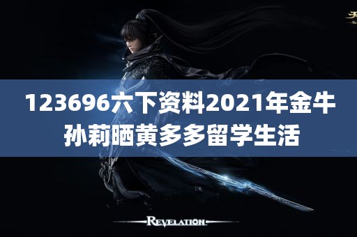 123696六下资料2021年金牛 孙莉晒黄多多留学生活