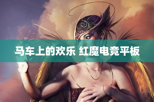 马车上的欢乐 红魔电竞平板