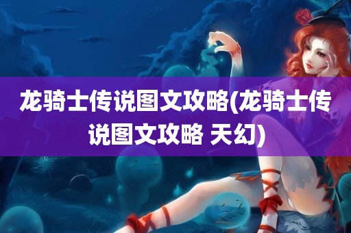 龙骑士传说图文攻略(龙骑士传说图文攻略 天幻)