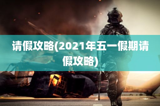 请假攻略(2021年五一假期请假攻略)