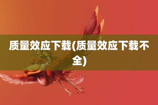 质量效应下载(质量效应下载不全)