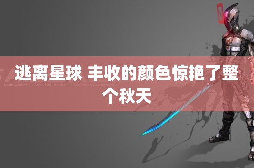 逃离星球 丰收的颜色惊艳了整个秋天