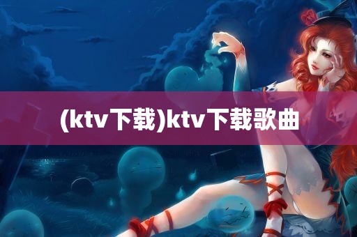 (ktv下载)ktv下载歌曲