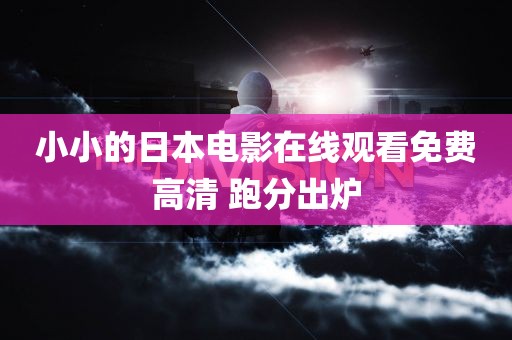 小小的日本电影在线观看免费高清 跑分出炉