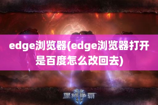 edge浏览器(edge浏览器打开是百度怎么改回去)