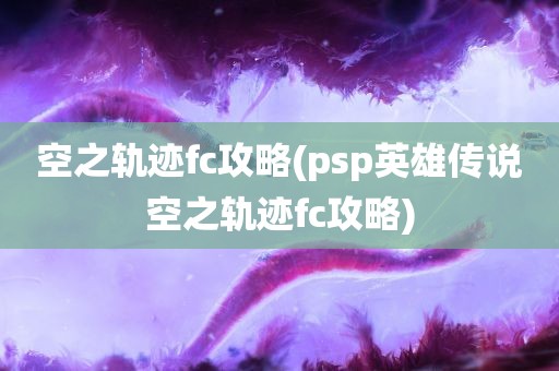 空之轨迹fc攻略(psp英雄传说空之轨迹fc攻略)