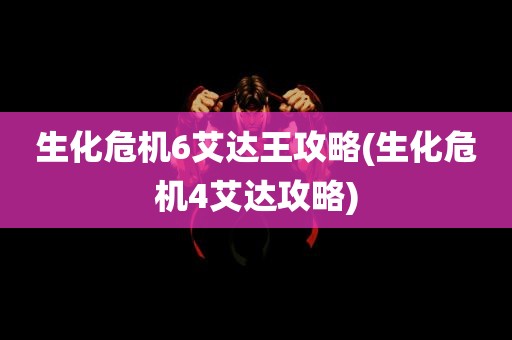 生化危机6艾达王攻略(生化危机4艾达攻略)