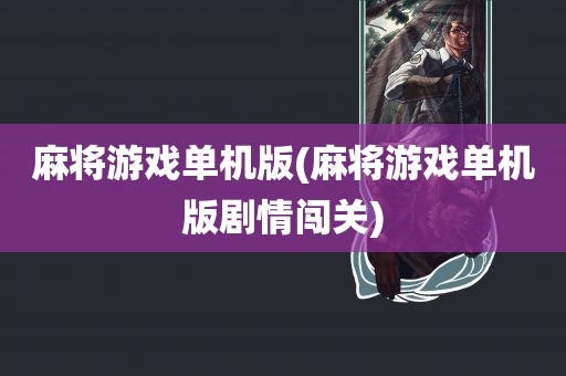 麻将游戏单机版(麻将游戏单机版剧情闯关)