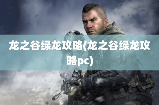 龙之谷绿龙攻略(龙之谷绿龙攻略pc)