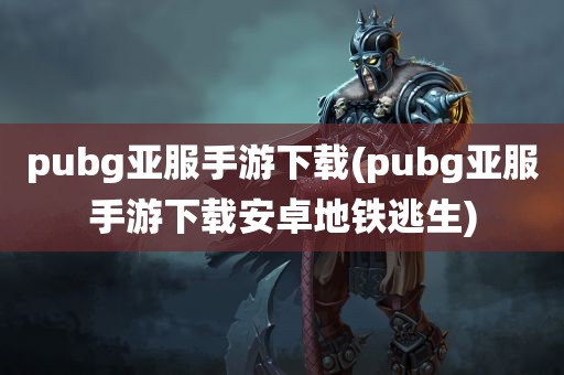 pubg亚服手游下载(pubg亚服手游下载安卓地铁逃生)