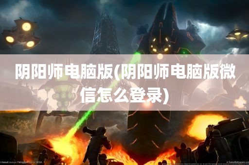 阴阳师电脑版(阴阳师电脑版微信怎么登录)