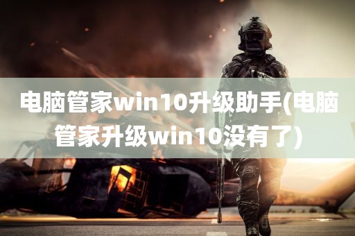 电脑管家win10升级助手(电脑管家升级win10没有了)