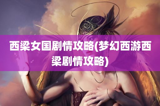 西梁女国剧情攻略(梦幻西游西梁剧情攻略)