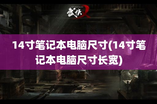 14寸笔记本电脑尺寸(14寸笔记本电脑尺寸长宽)