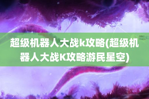 超级机器人大战k攻略(超级机器人大战K攻略游民星空)