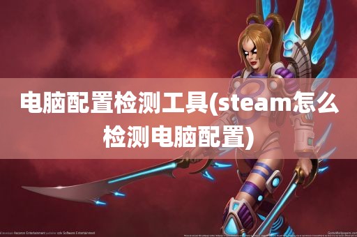 电脑配置检测工具(steam怎么检测电脑配置)