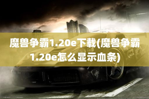 魔兽争霸1.20e下载(魔兽争霸1.20e怎么显示血条)