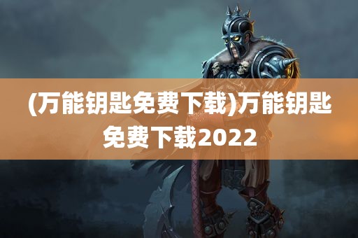 (万能钥匙免费下载)万能钥匙免费下载2022