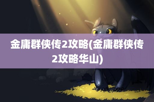 金庸群侠传2攻略(金庸群侠传2攻略华山)