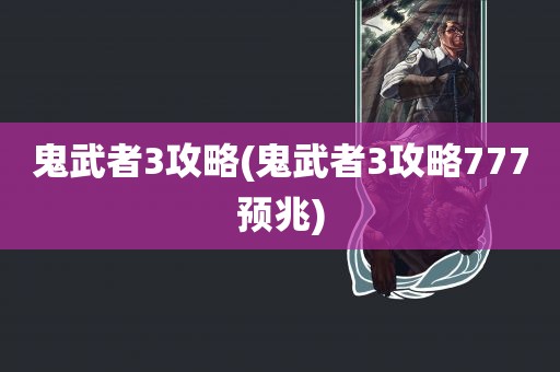 鬼武者3攻略(鬼武者3攻略777预兆)