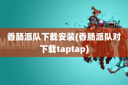 香肠派队下载安装(香肠派队对下载taptap)