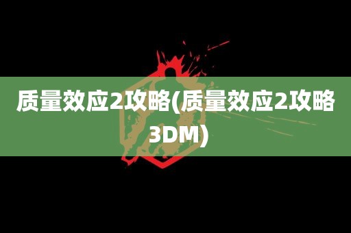 质量效应2攻略(质量效应2攻略 3DM)